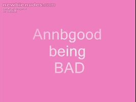 Annbgood being bad.