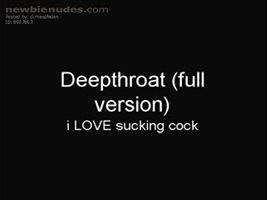 Deepthroat (full version)  i LOVE sucking cock! ;)